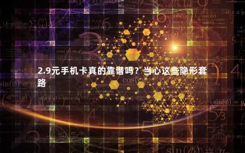 2.9元手机卡真的靠谱吗？当心这些隐形套路