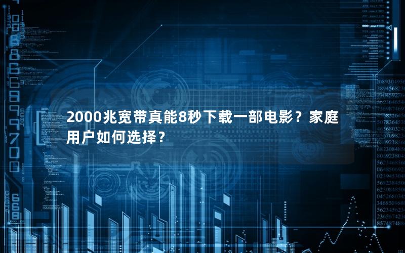 2000兆宽带真能8秒下载一部电影？家庭用户如何选择？