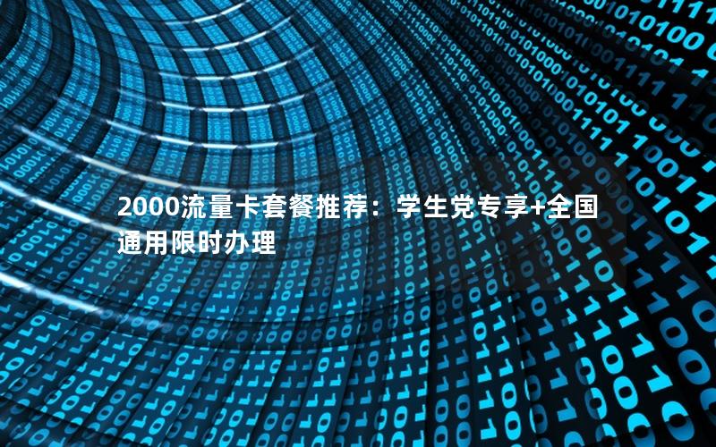 2000流量卡套餐推荐：学生党专享+全国通用限时办理