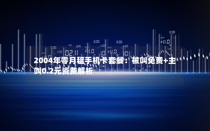 2004年零月租手机卡套餐：被叫免费+主叫0.2元资费解析