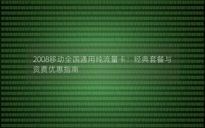2008移动全国通用纯流量卡：经典套餐与资费优惠指南