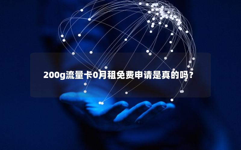 200g流量卡0月租免费申请是真的吗？