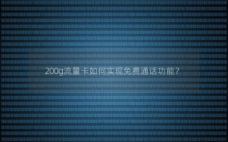 200g流量卡如何实现免费通话功能？