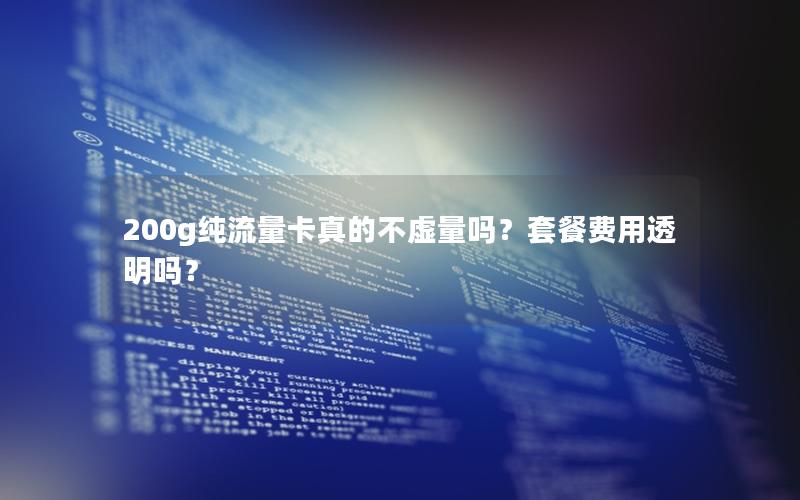 200g纯流量卡真的不虚量吗？套餐费用透明吗？