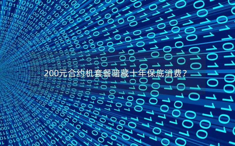 200元合约机套餐暗藏十年保底消费？