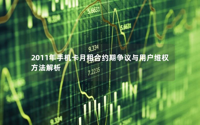 2011年手机卡月租合约期争议与用户维权方法解析