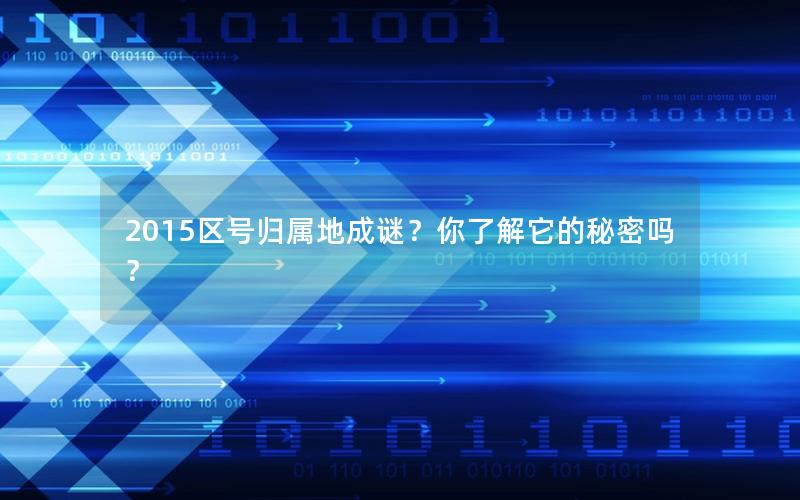 2015区号归属地成谜？你了解它的秘密吗？