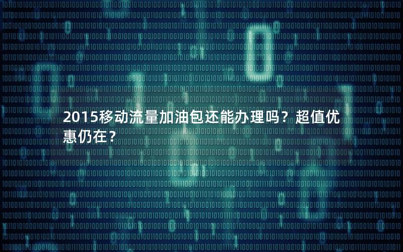 2015移动流量加油包还能办理吗？超值优惠仍在？