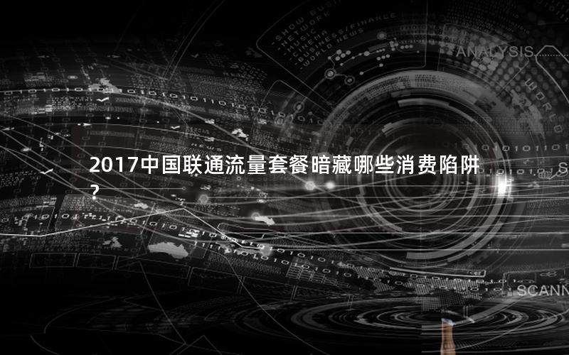 2017中国联通流量套餐暗藏哪些消费陷阱？