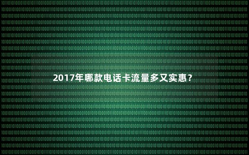 2017年哪款电话卡流量多又实惠？