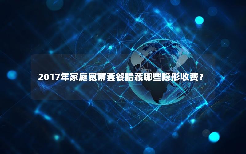 2017年家庭宽带套餐暗藏哪些隐形收费？