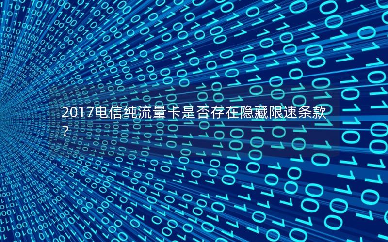 2017电信纯流量卡是否存在隐藏限速条款？