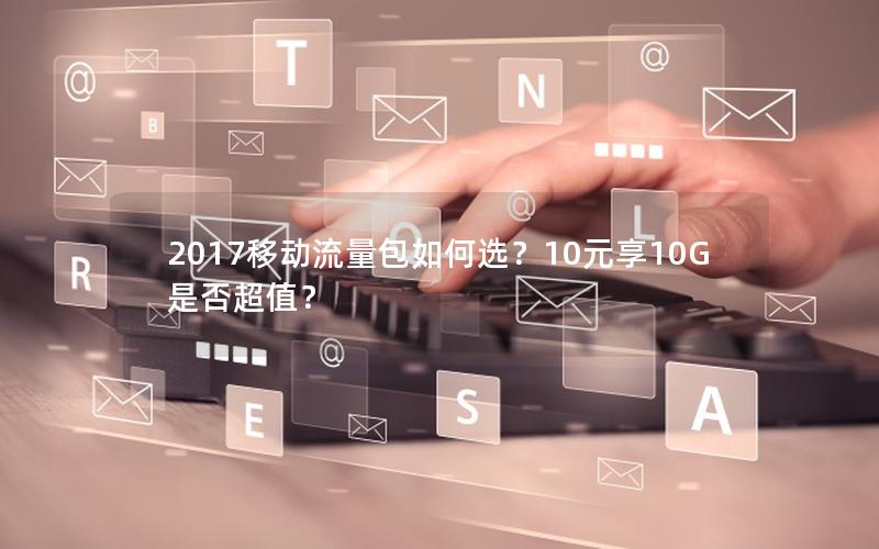 2017移动流量包如何选？10元享10G是否超值？
