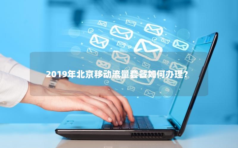 2019年北京移动流量套餐如何办理？