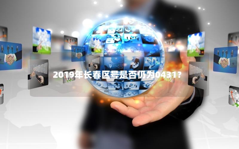 2019年长春区号是否仍为0431？