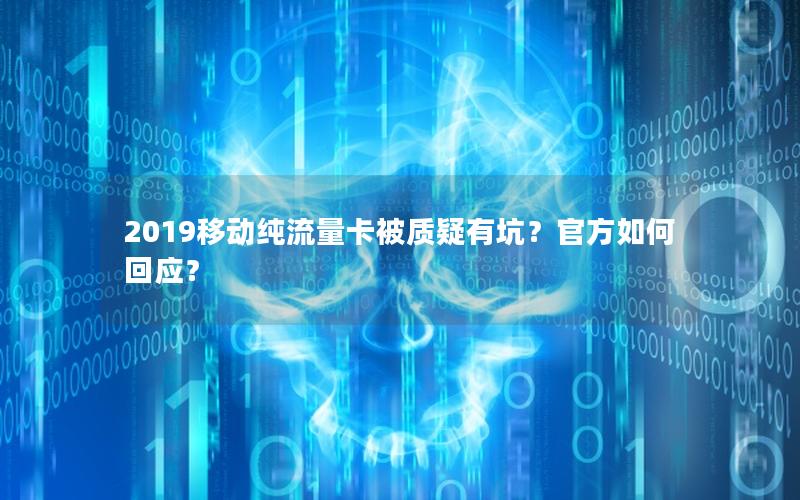 2019移动纯流量卡被质疑有坑？官方如何回应？