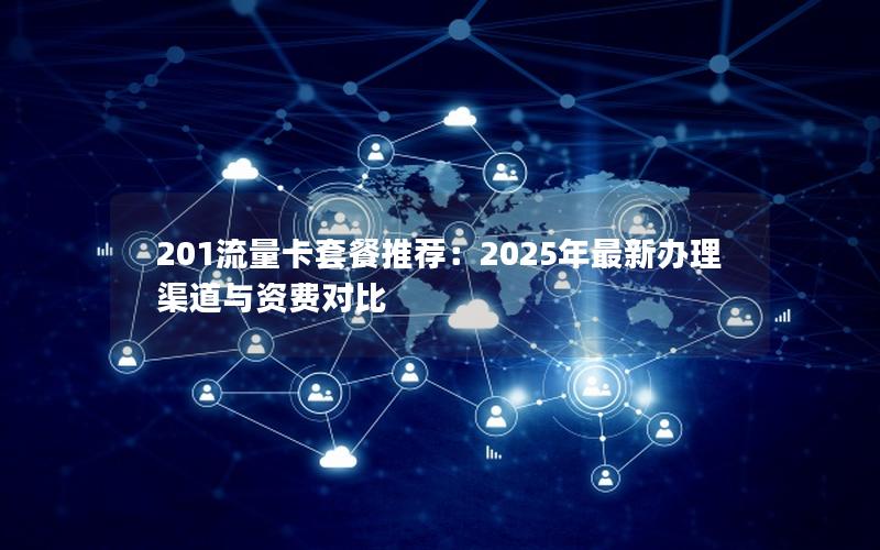 201流量卡套餐推荐：2025年最新办理渠道与资费对比
