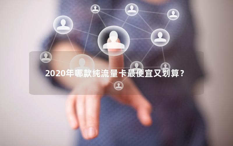 2020年哪款纯流量卡最便宜又划算？