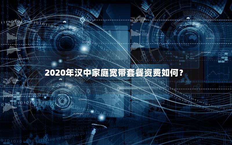 2020年汉中家庭宽带套餐资费如何？