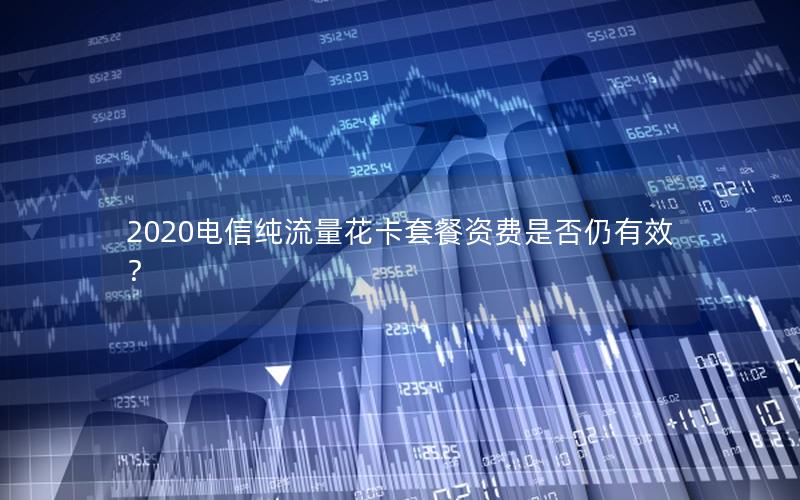 2020电信纯流量花卡套餐资费是否仍有效？