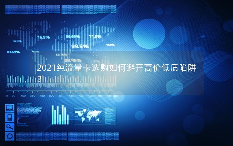 2021纯流量卡选购如何避开高价低质陷阱？