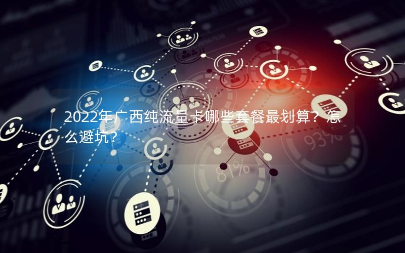2022年广西纯流量卡哪些套餐最划算？怎么避坑？