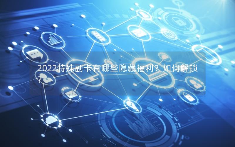 2022特殊副卡有哪些隐藏福利？如何解锁？