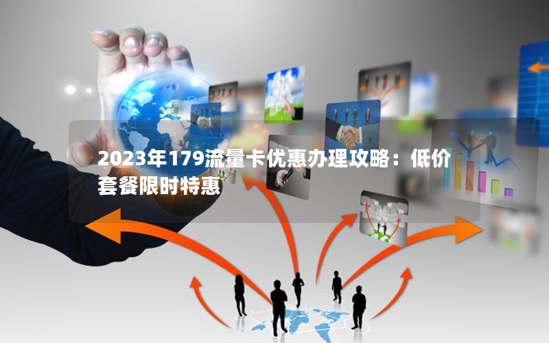 2023年179流量卡优惠办理攻略：低价套餐限时特惠