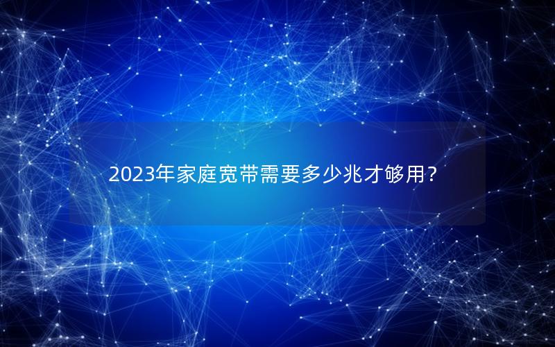 2023年家庭宽带需要多少兆才够用？