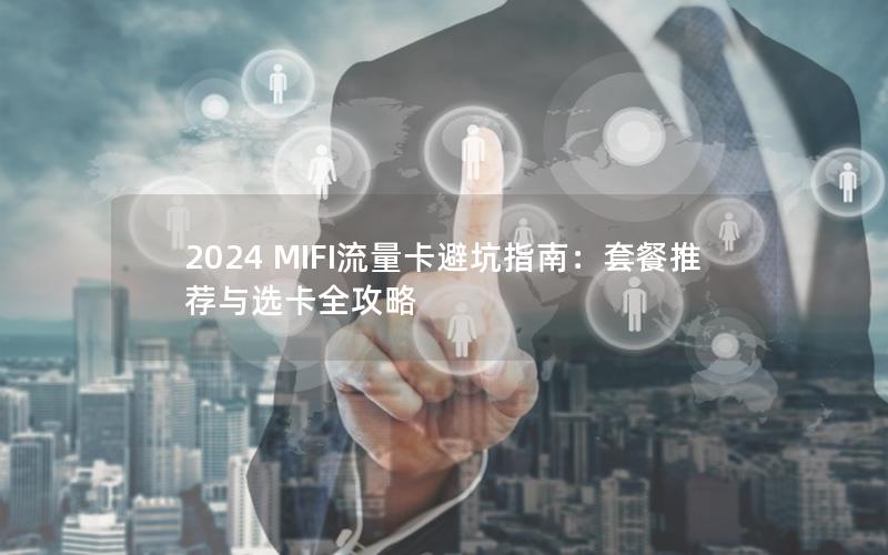 2024 MIFI流量卡避坑指南：套餐推荐与选卡全攻略