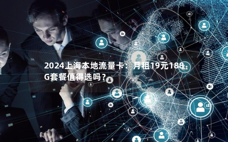 2024上海本地流量卡：月租19元188G套餐值得选吗？