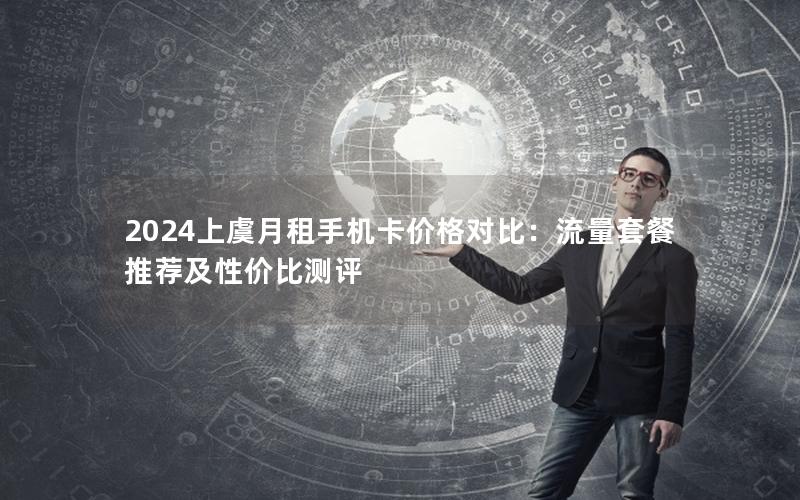 2024上虞月租手机卡价格对比：流量套餐推荐及性价比测评