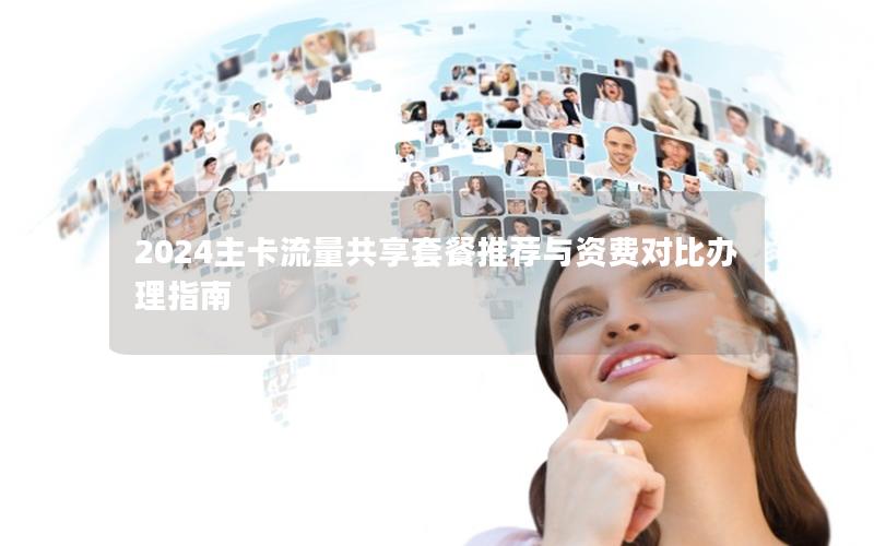 2024主卡流量共享套餐推荐与资费对比办理指南