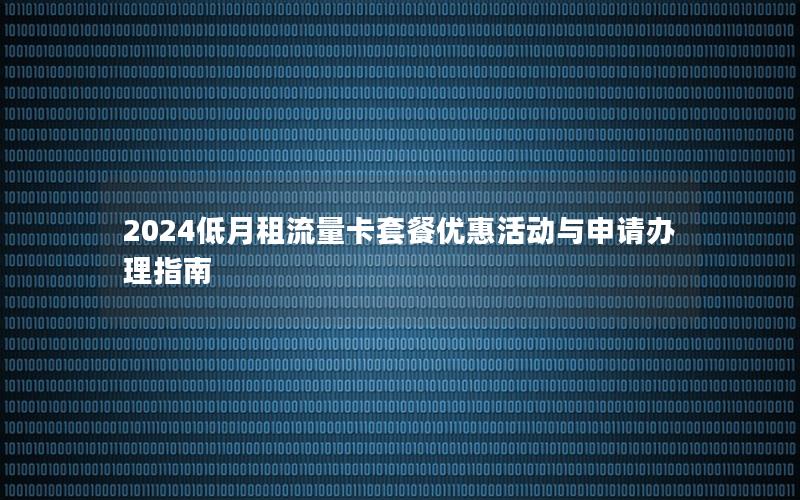 2024低月租流量卡套餐优惠活动与申请办理指南