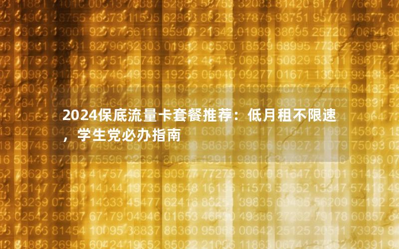 2024保底流量卡套餐推荐：低月租不限速，学生党必办指南