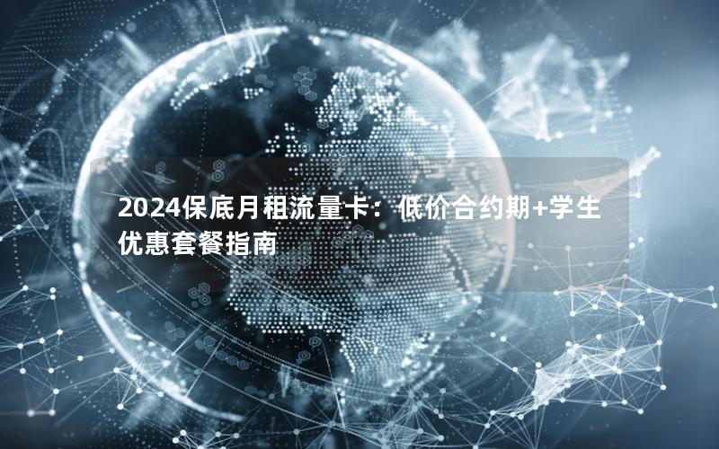 2024保底月租流量卡：低价合约期+学生优惠套餐指南