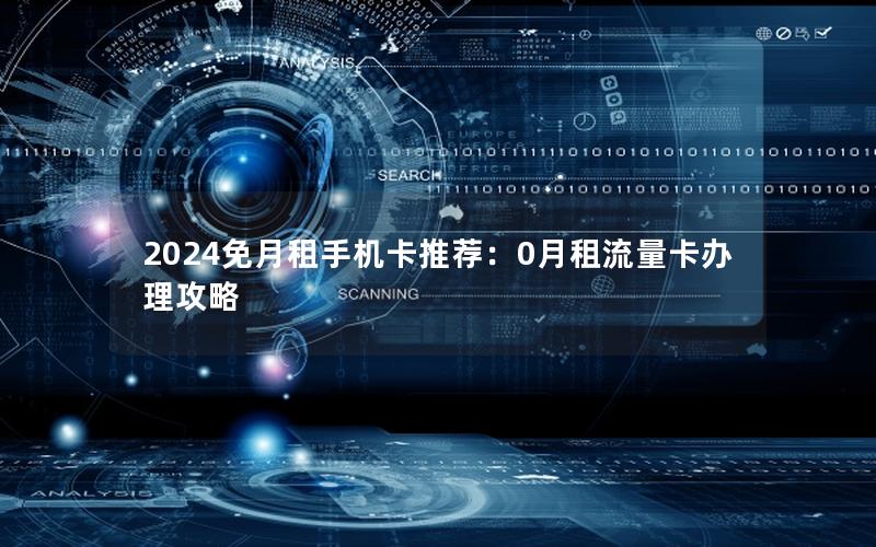 2024免月租手机卡推荐：0月租流量卡办理攻略