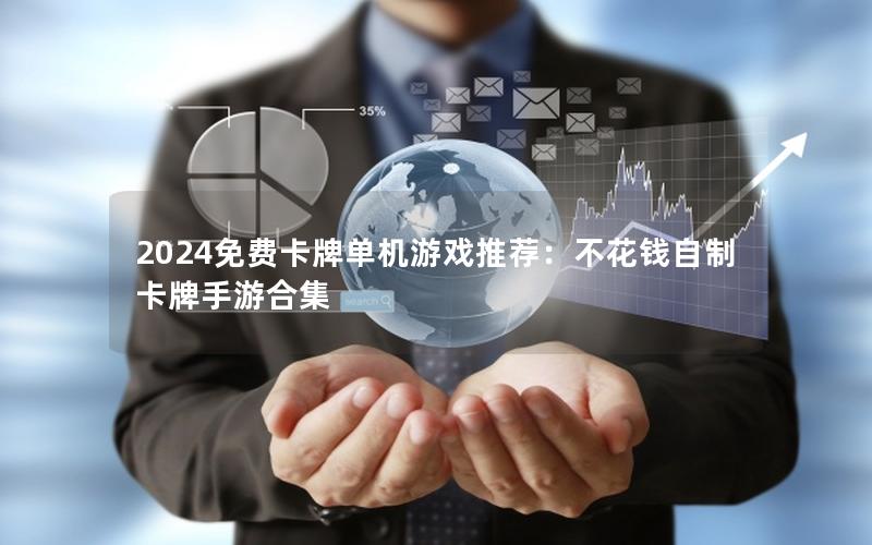 2024免费卡牌单机游戏推荐：不花钱自制卡牌手游合集