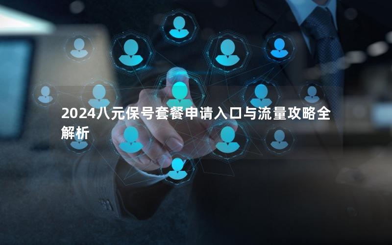 2024八元保号套餐申请入口与流量攻略全解析