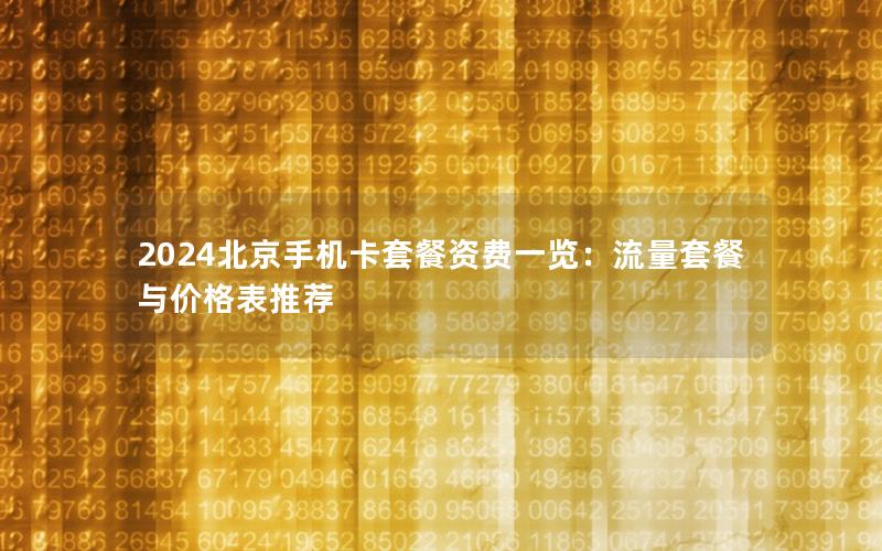 2024北京手机卡套餐资费一览：流量套餐与价格表推荐