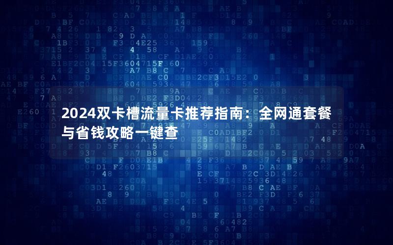 2024双卡槽流量卡推荐指南：全网通套餐与省钱攻略一键查