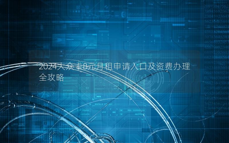 2024大众卡8元月租申请入口及资费办理全攻略