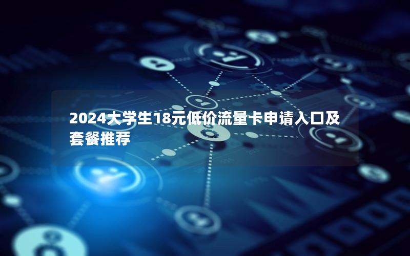 2024大学生18元低价流量卡申请入口及套餐推荐