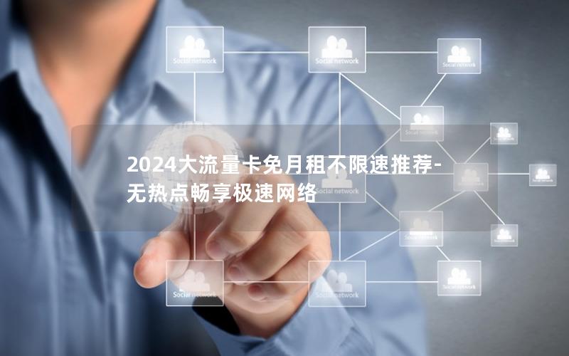2024大流量卡免月租不限速推荐-无热点畅享极速网络