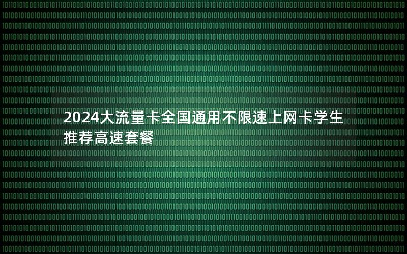 2024大流量卡全国通用不限速上网卡学生推荐高速套餐