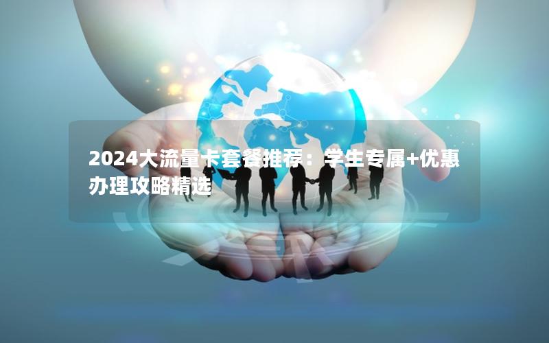 2024大流量卡套餐推荐：学生专属+优惠办理攻略精选