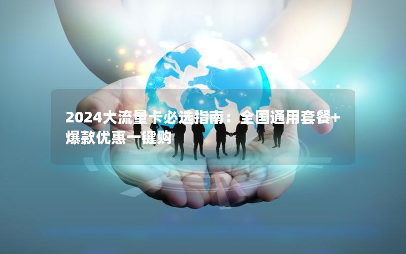 2024大流量卡必选指南：全国通用套餐+爆款优惠一键购
