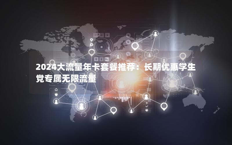 2024大流量年卡套餐推荐：长期优惠学生党专属无限流量