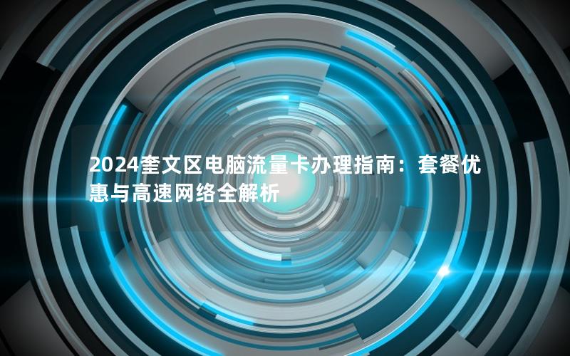 2024奎文区电脑流量卡办理指南：套餐优惠与高速网络全解析