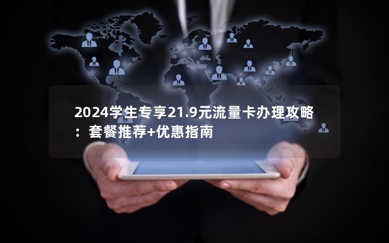 2024学生专享21.9元流量卡办理攻略：套餐推荐+优惠指南